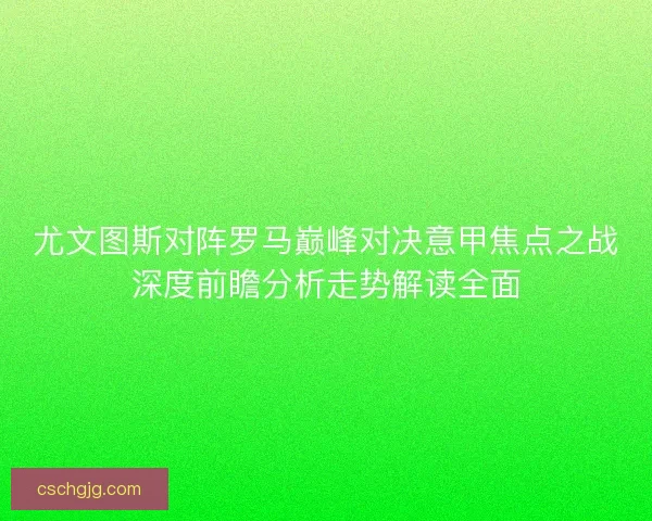 尤文图斯对阵罗马巅峰对决意甲焦点之战深度前瞻分析走势解读全面