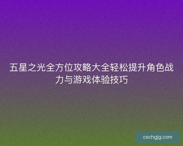 五星之光全方位攻略大全轻松提升角色战力与游戏体验技巧
