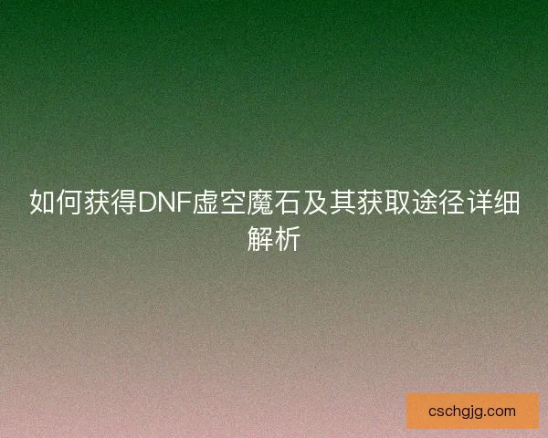 如何获得DNF虚空魔石及其获取途径详细解析