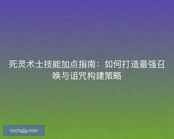 死灵术士技能加点指南：如何打造最强召唤与诅咒构建策略