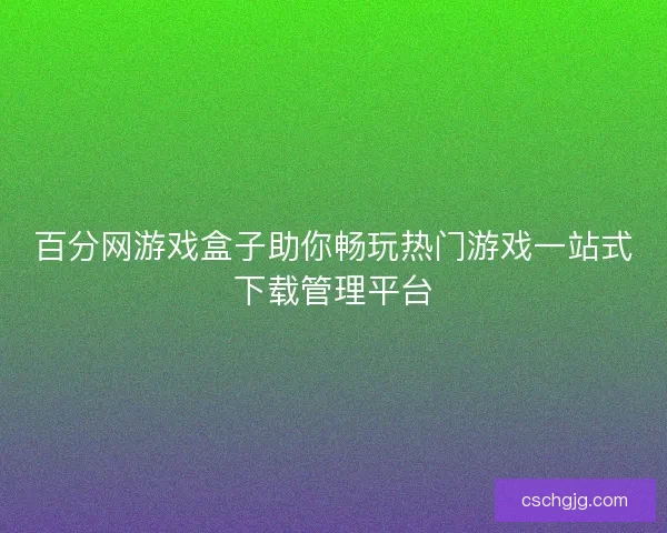 百分网游戏盒子助你畅玩热门游戏一站式下载管理平台