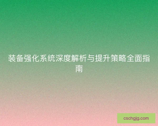 装备强化系统深度解析与提升策略全面指南