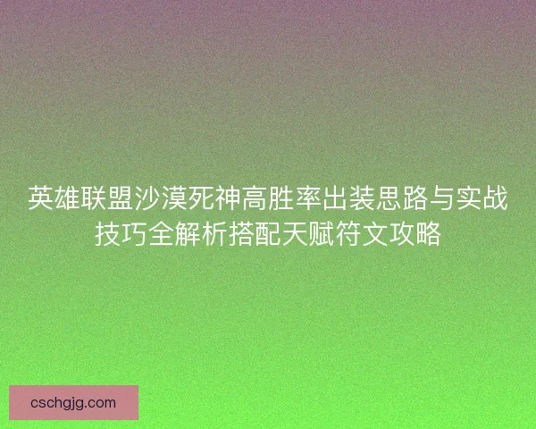 英雄联盟沙漠死神高胜率出装思路与实战技巧全解析搭配天赋符文攻略