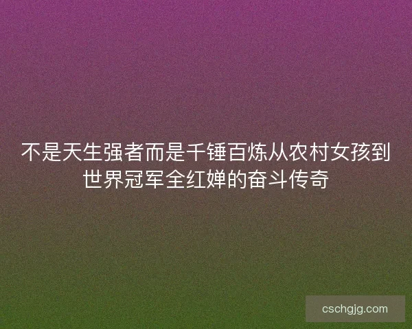 不是天生强者而是千锤百炼从农村女孩到世界冠军全红婵的奋斗传奇
