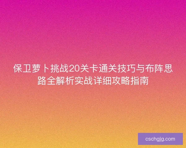 保卫萝卜挑战20关卡通关技巧与布阵思路全解析实战详细攻略指南