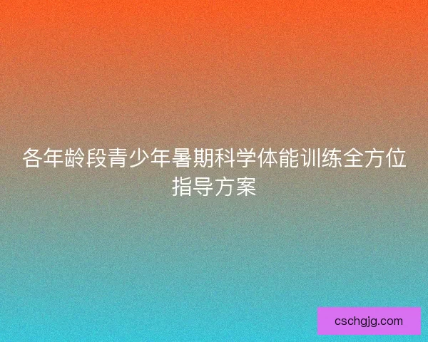 各年龄段青少年暑期科学体能训练全方位指导方案
