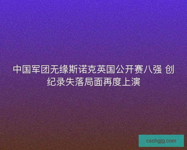 中国军团无缘斯诺克英国公开赛八强 创纪录失落局面再度上演