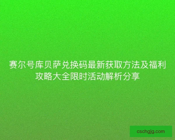赛尔号库贝萨兑换码最新获取方法及福利攻略大全限时活动解析分享