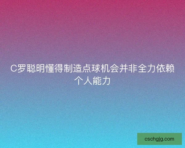 C罗聪明懂得制造点球机会并非全力依赖个人能力