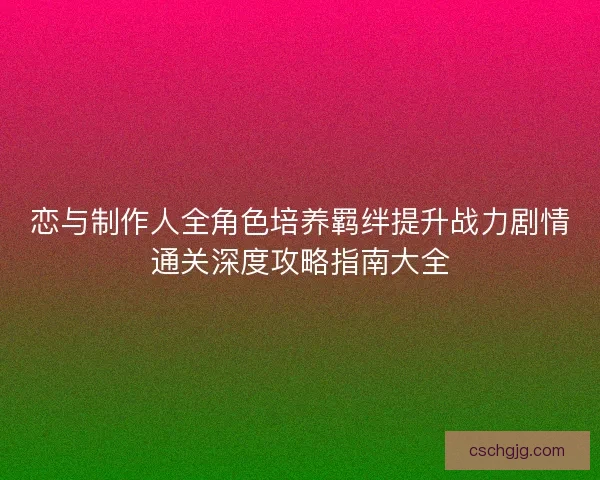 恋与制作人全角色培养羁绊提升战力剧情通关深度攻略指南大全