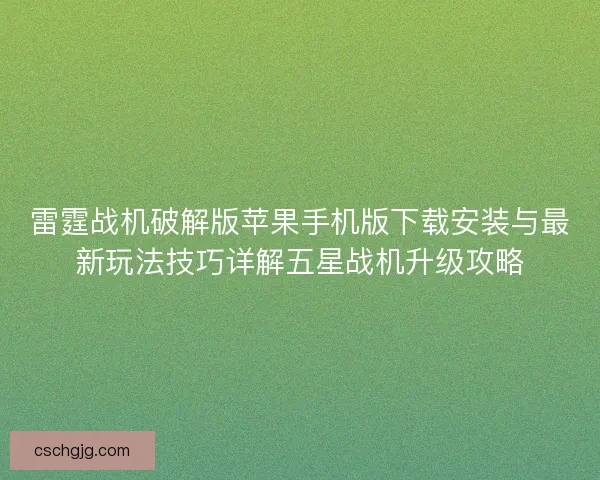雷霆战机破解版苹果手机版下载安装与最新玩法技巧详解五星战机升级攻略