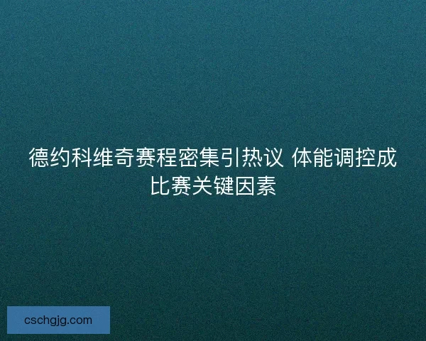 德约科维奇赛程密集引热议 体能调控成比赛关键因素