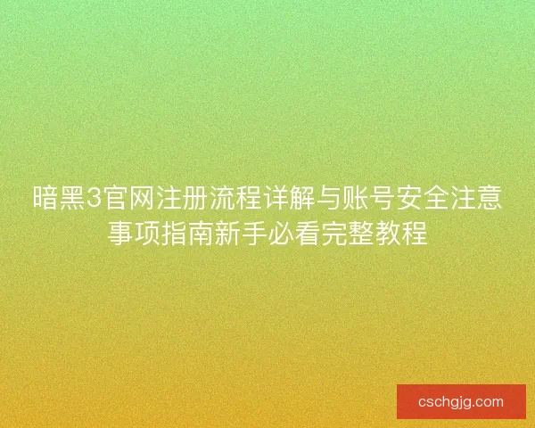 暗黑3官网注册流程详解与账号安全注意事项指南新手必看完整教程