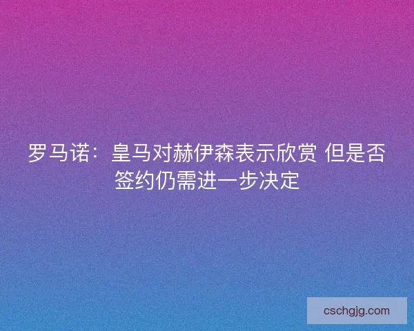 罗马诺：皇马对赫伊森表示欣赏 但是否签约仍需进一步决定