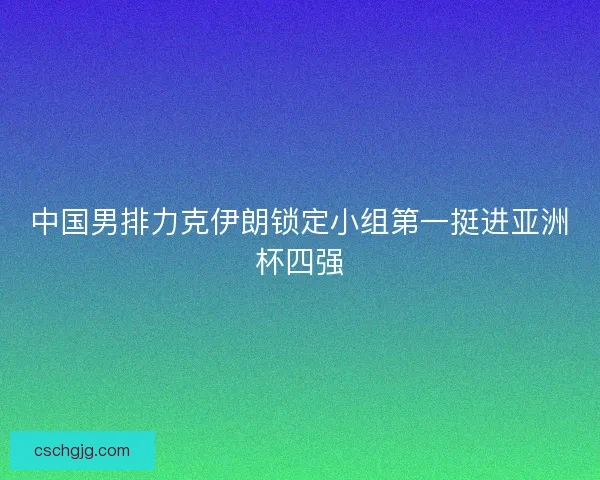 中国男排力克伊朗锁定小组第一挺进亚洲杯四强
