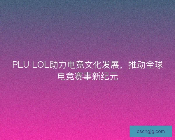 PLU LOL助力电竞文化发展，推动全球电竞赛事新纪元